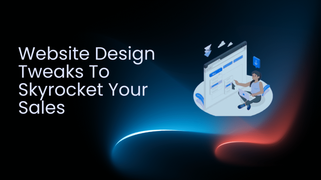 Website Design Tweaks To Skyrocket Your Sales